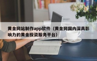 金昌黄金网站制作app软件（黄金网国内深具影响力的黄金投资服务平台）