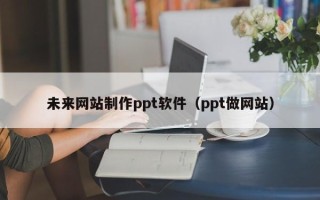 金昌未来网站制作ppt软件（ppt做网站）