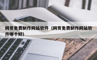 金昌网页免费制作网站软件（网页免费制作网站软件哪个好）
