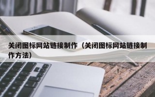 金昌关闭图标网站链接制作（关闭图标网站链接制作方法）