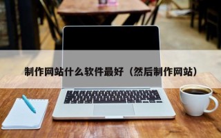 金昌制作网站什么软件最好（然后制作网站）
