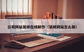 金昌公司网站装修在线制作（装修网站怎么做）