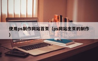 金昌使用ps制作网站首页（ps网站主页的制作）