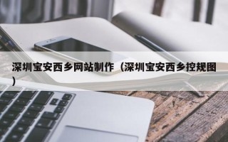 金昌深圳宝安西乡网站制作（深圳宝安西乡控规图）